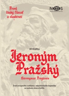 Jiří Krutina: První český filozof a vlastenec Jeroným Pražský, Život evropského vzdělance, nekonformního bojovníka za svobodu slova a buřiče